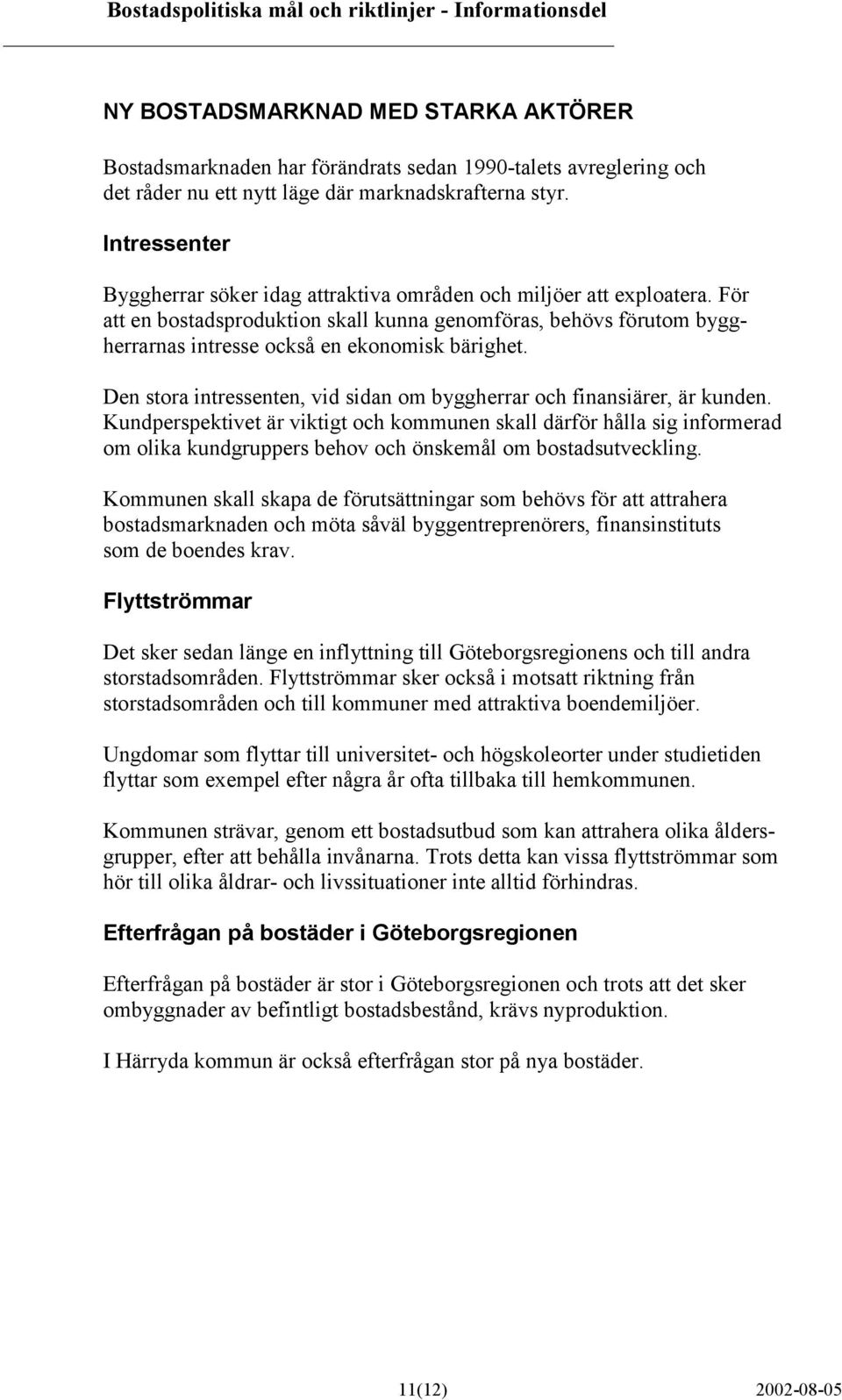 För att en bostadsproduktion skall kunna genomföras, behövs förutom byggherrarnas intresse också en ekonomisk bärighet. Den stora intressenten, vid sidan om byggherrar och finansiärer, är kunden.