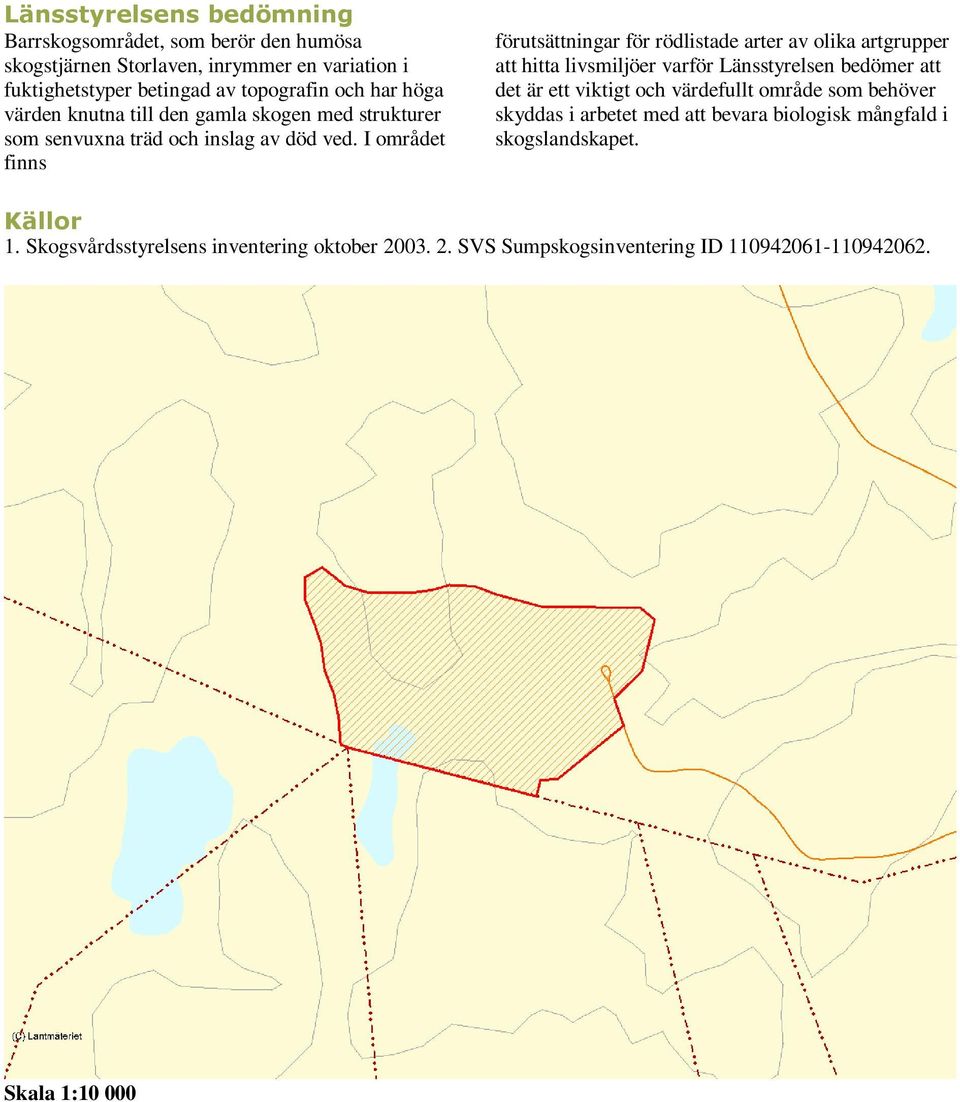 I området finns förutsättningar för rödlistade arter av olika artgrupper att hitta livsmiljöer varför Länsstyrelsen bedömer att det är ett viktigt och