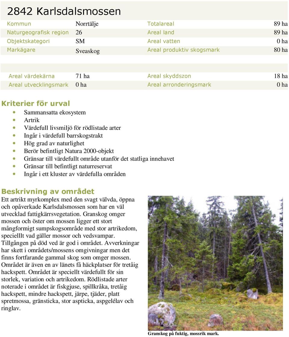 värdefull barrskogstrakt Hög grad av naturlighet Berör befintligt Natura 2000-objekt Gränsar till värdefullt område utanför det statliga innehavet Gränsar till befintligt naturreservat Ingår i ett