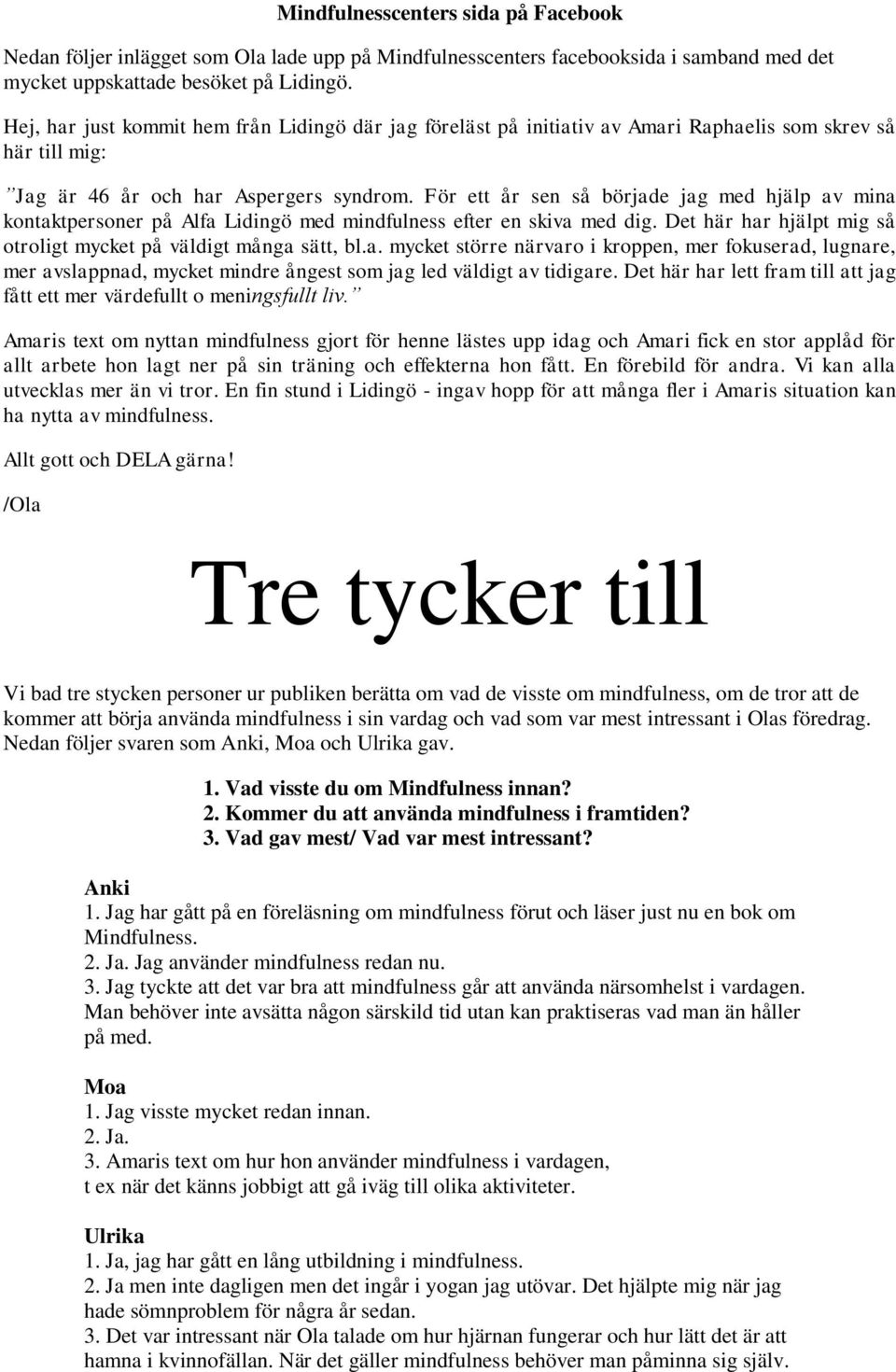 För ett år sen så började jag med hjälp av mina kontaktpersoner på Alfa Lidingö med mindfulness efter en skiva med dig. Det här har hjälpt mig så otroligt mycket på väldigt många sätt, bl.a. mycket större närvaro i kroppen, mer fokuserad, lugnare, mer avslappnad, mycket mindre ångest som jag led väldigt av tidigare.