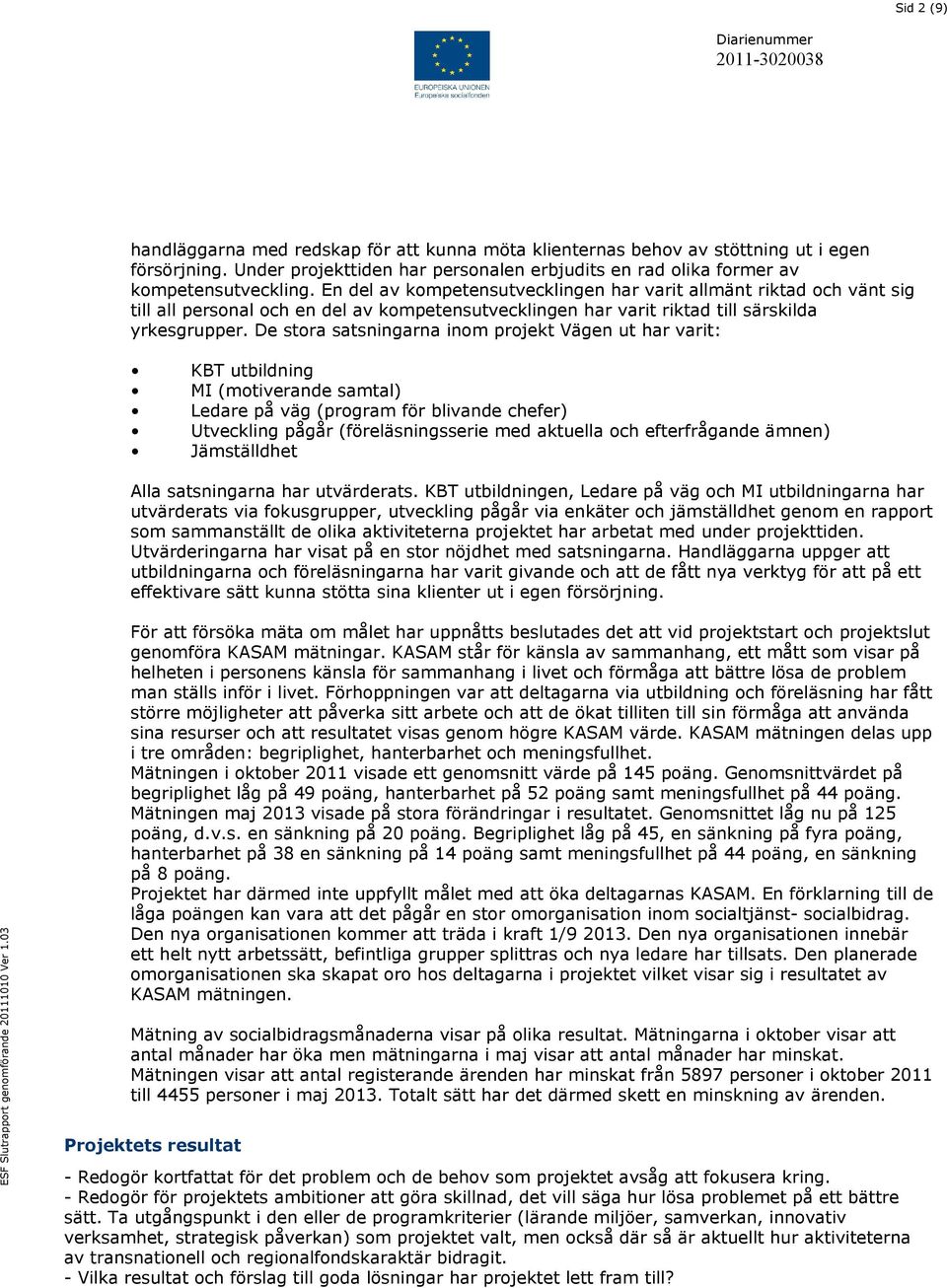 De stora satsningarna inom projekt Vägen ut har varit: KBT utbildning MI (motiverande samtal) Ledare på väg (program för blivande chefer) Utveckling pågår (föreläsningsserie med aktuella och