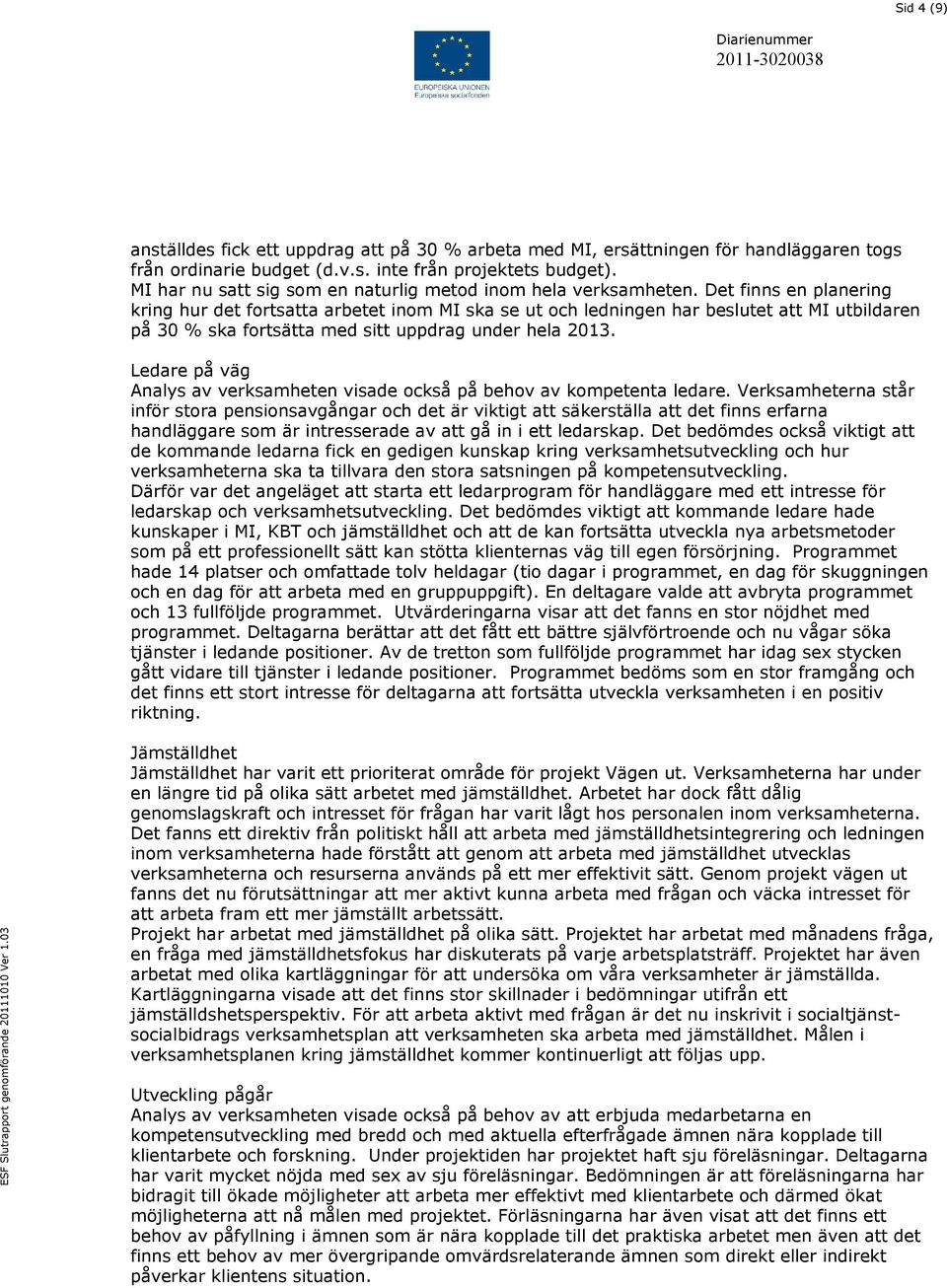 Det finns en planering kring hur det fortsatta arbetet inom MI ska se ut och ledningen har beslutet att MI utbildaren på 30 % ska fortsätta med sitt uppdrag under hela 2013.