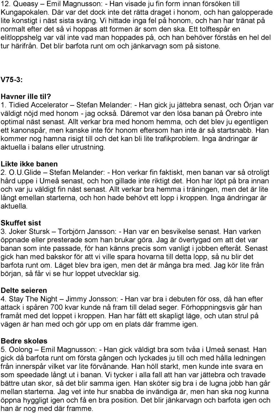 Ett tolftespår en elitloppshelg var väl inte vad man hoppades på, och han behöver förstås en hel del tur härifrån. Det blir barfota runt om och jänkarvagn som på sistone. V75-3: Havner ille til? 1.