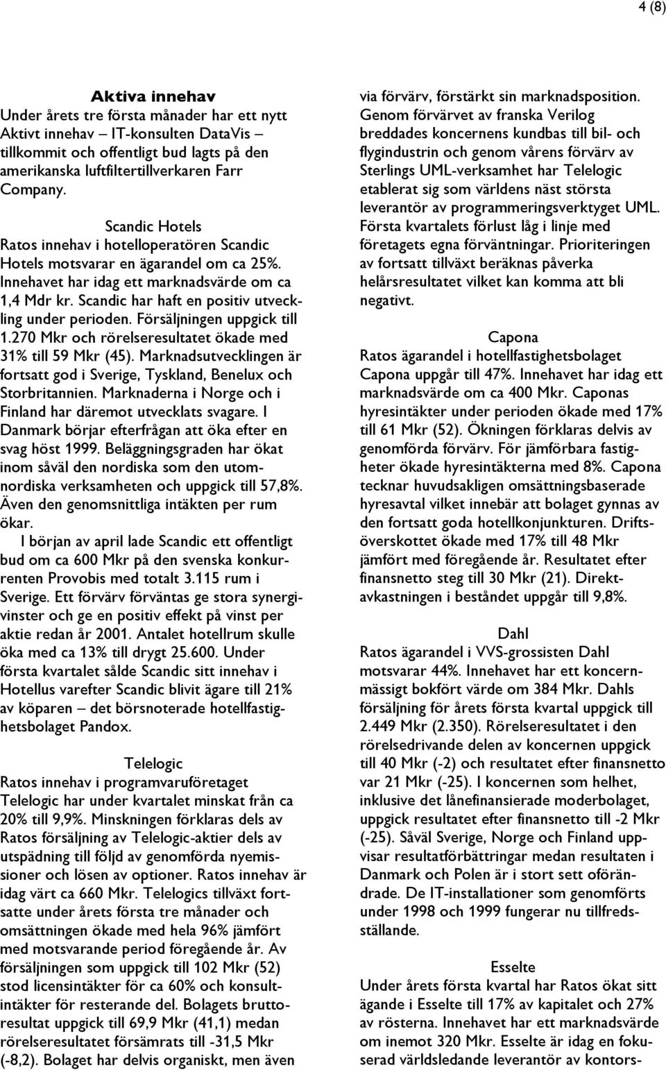 Scandic har haft en positiv utveckling under perioden. Försäljningen uppgick till 1.270 Mkr och rörelseresultatet ökade med 31% till 59 Mkr (45).