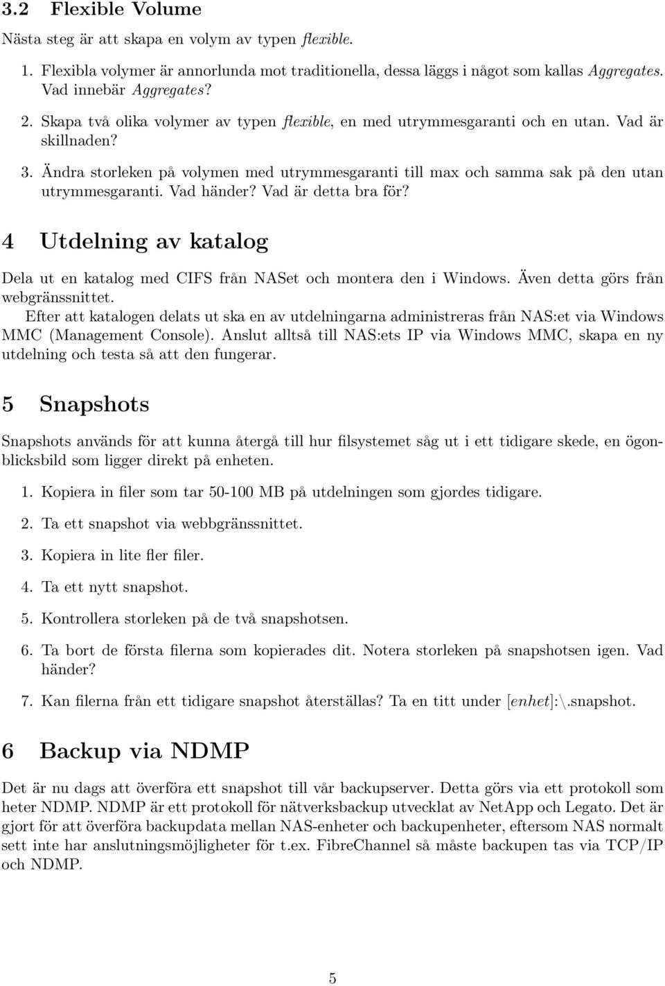 Vad händer? Vad är detta bra för? 4 Utdelning av katalog Dela ut en katalog med CIFS från NASet och montera den i Windows. Även detta görs från webgränssnittet.
