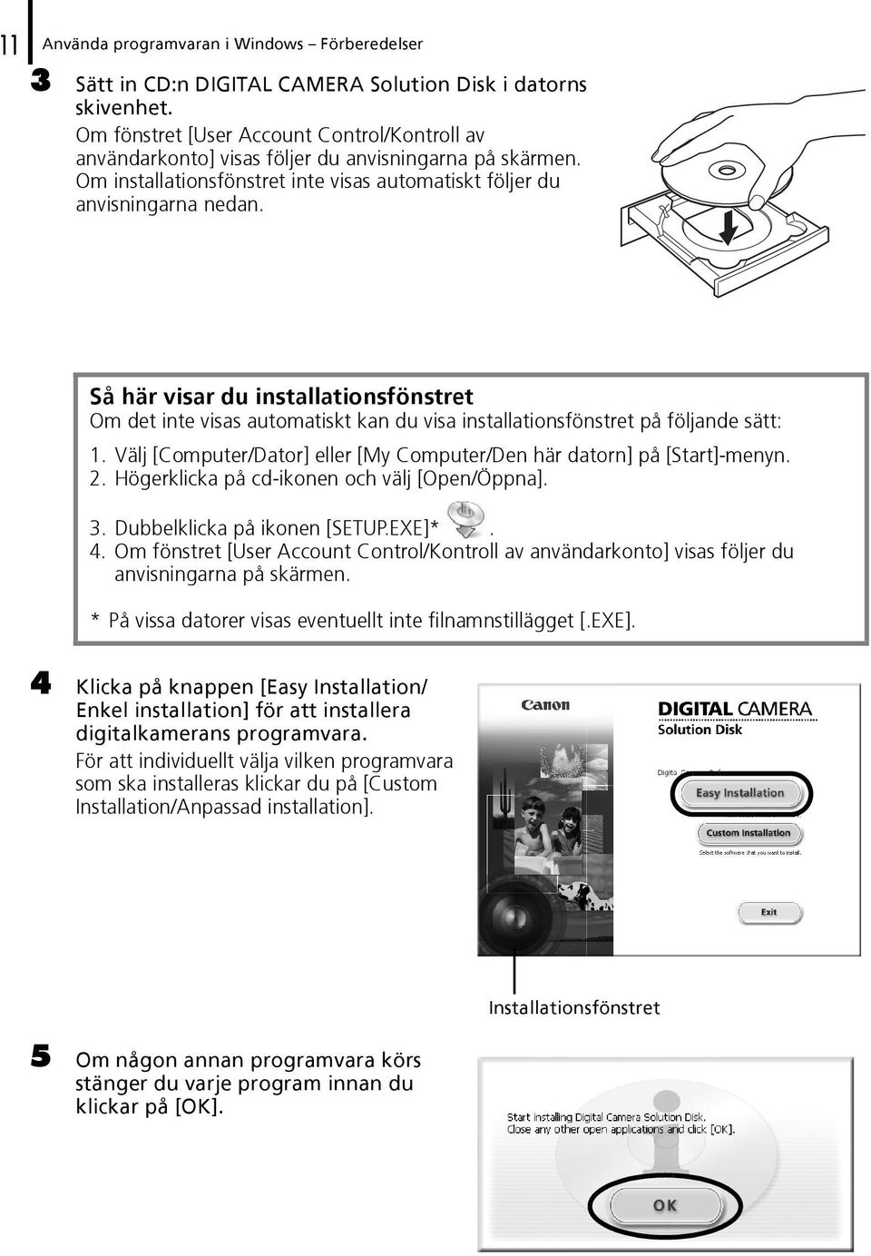 Så här visar du installationsfönstret Om det inte visas automatiskt kan du visa installationsfönstret på följande sätt: 1. Välj [Computer/Dator] eller [My Computer/Den här datorn] på [Start]-menyn. 2.