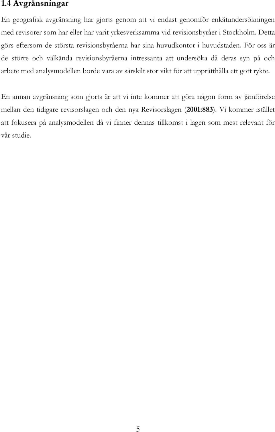 För oss är de större och välkända revisionsbyråerna intressanta att undersöka då deras syn på och arbete med analysmodellen borde vara av särskilt stor vikt för att upprätthålla ett gott