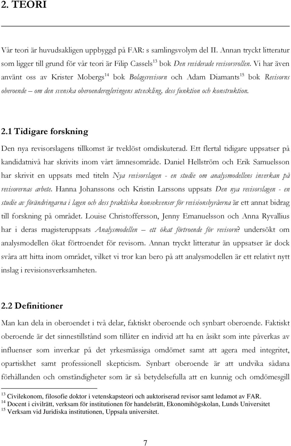 1 Tidigare forskning Den nya revisorslagens tillkomst är tveklöst omdiskuterad. Ett flertal tidigare uppsatser på kandidatnivå har skrivits inom vårt ämnesområde.