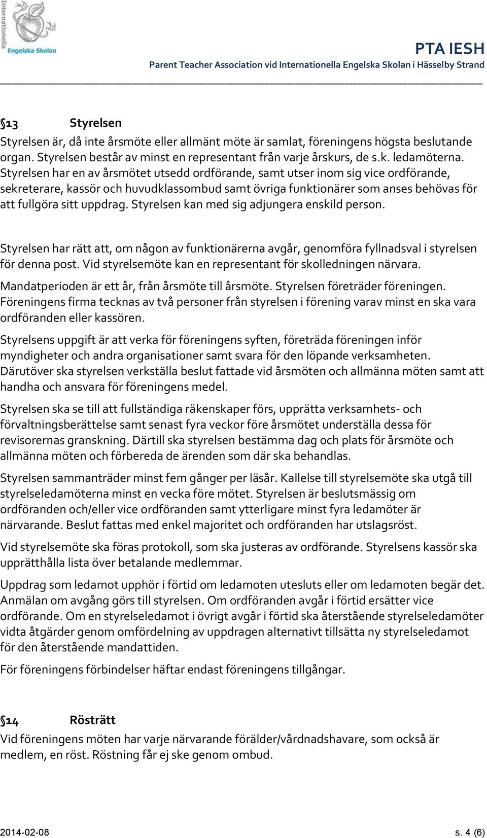 Styrelsen kan med sig adjungera enskild person. Styrelsen har rätt att, om någon av funktionärerna avgår, genomföra fyllnadsval i styrelsen för denna post.