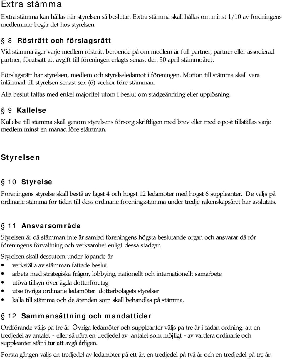 april stämmoåret. Förslagsrätt har styrelsen, medlem och styrelseledamot i föreningen. Motion till stämma skall vara inlämnad till styrelsen senast sex (6) veckor före stämman.