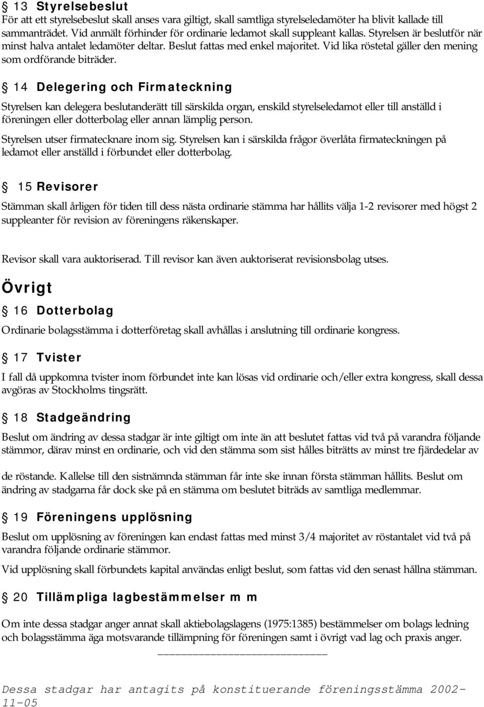Vid lika röstetal gäller den mening som ordförande biträder.