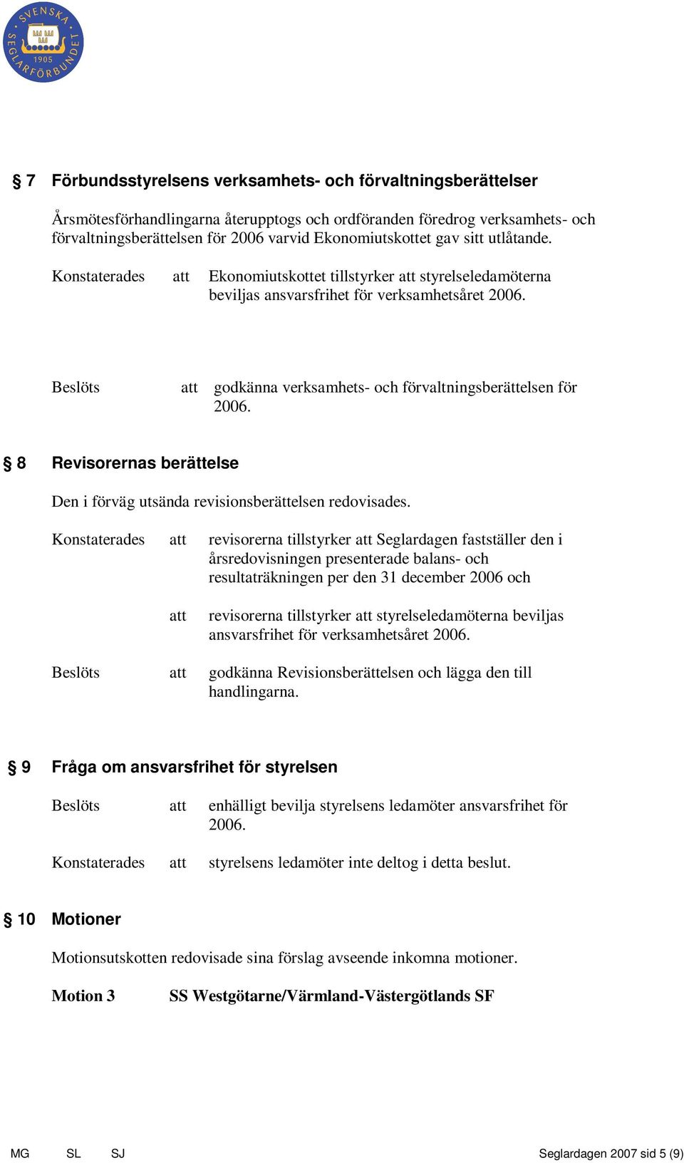 8 Revisorernas berättelse Den i förväg utsända revisionsberättelsen redovisades.