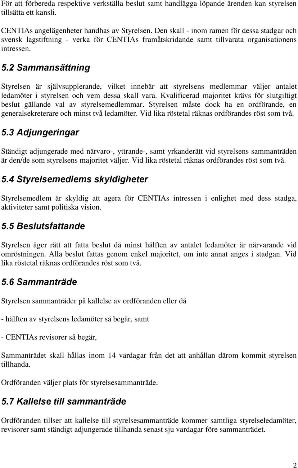 2 Sammansättning Styrelsen är självsupplerande, vilket innebär att styrelsens medlemmar väljer antalet ledamöter i styrelsen och vem dessa skall vara.