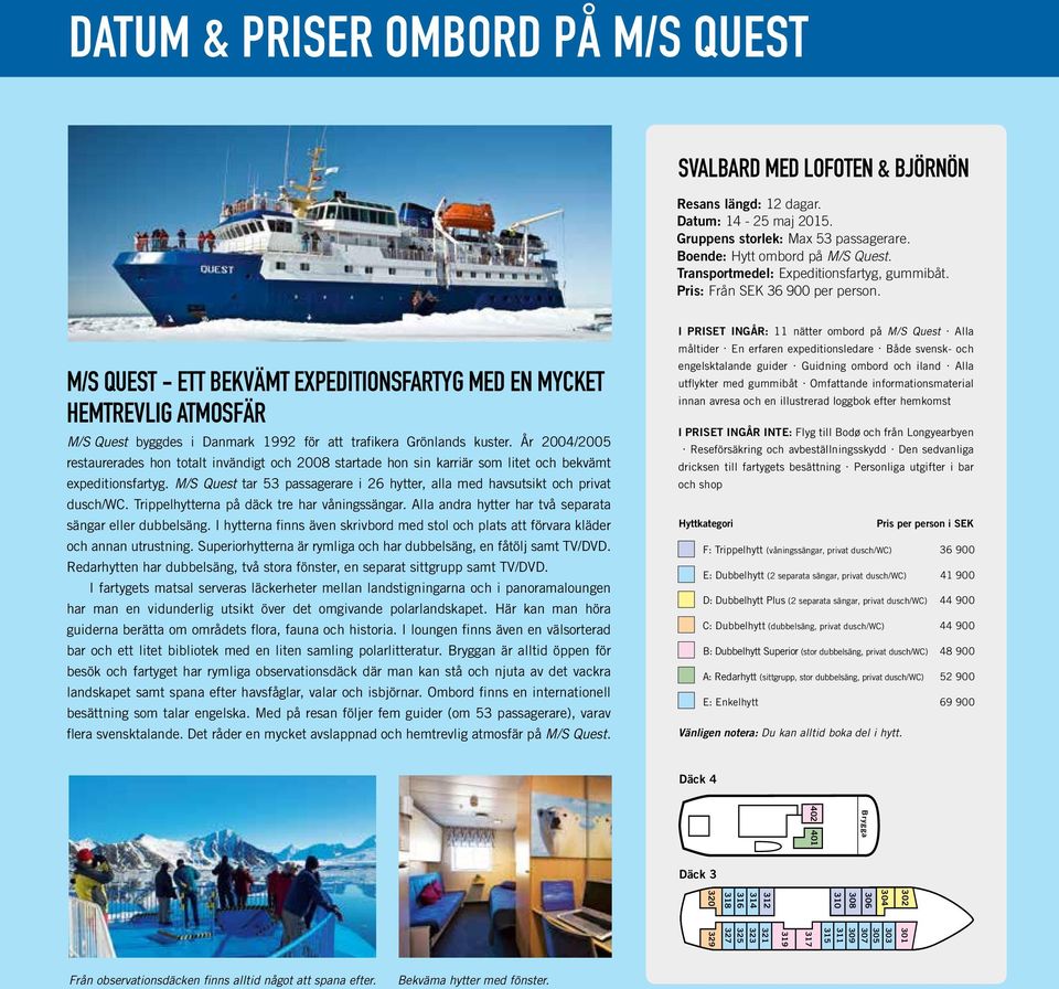 M/S QUEST - ETT BEKVÄMT EXPEDITIONSFARTYG MED EN MYCKET HEMTREVLIG ATMOSFÄR M/S Quest byggdes i Danmark 1992 för att trafikera Grönlands kuster.