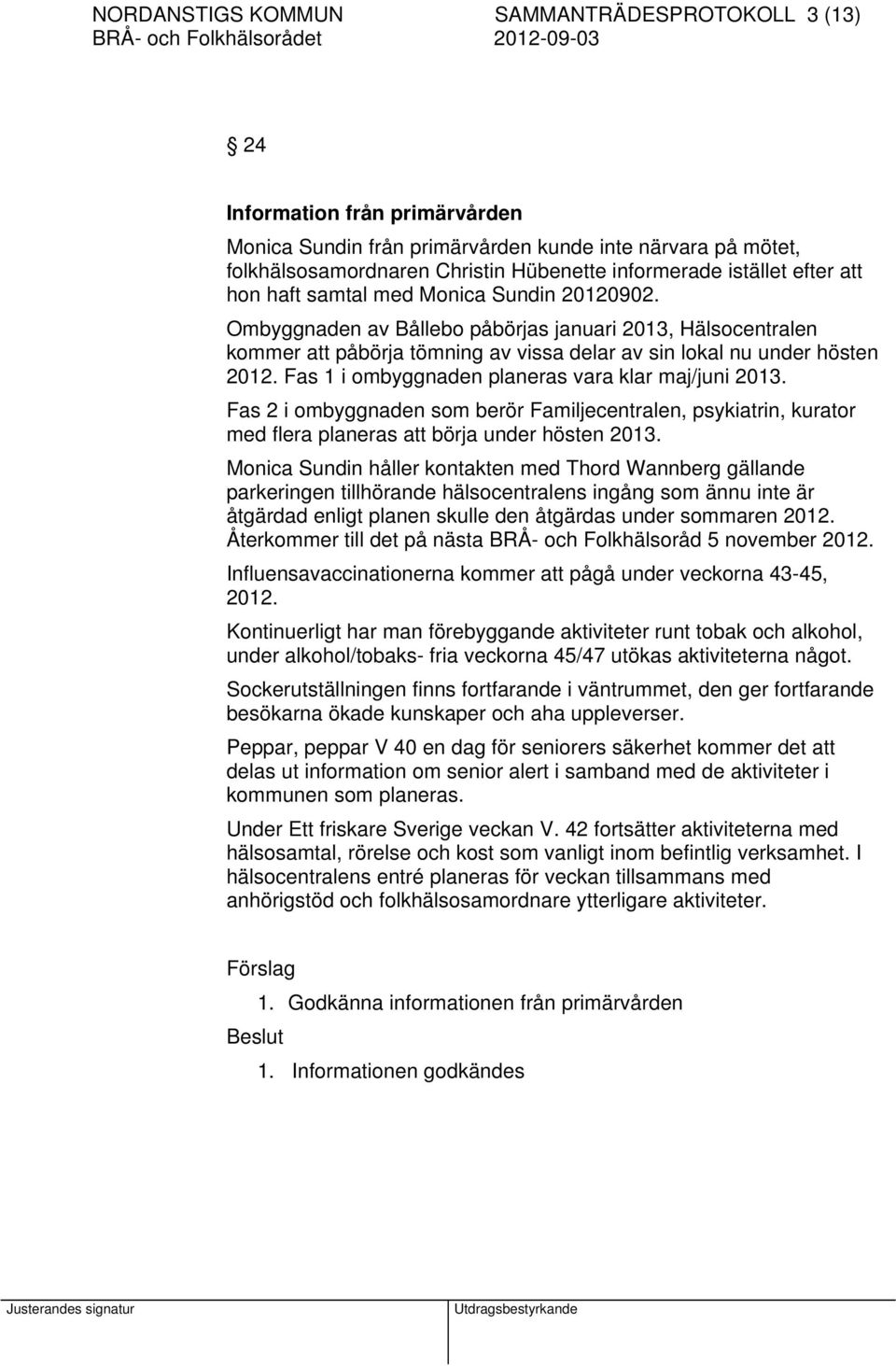 Fas 1 i ombyggnaden planeras vara klar maj/juni 2013. Fas 2 i ombyggnaden som berör Familjecentralen, psykiatrin, kurator med flera planeras att börja under hösten 2013.