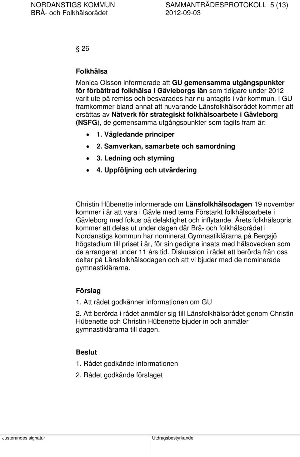 I GU framkommer bland annat att nuvarande Länsfolkhälsorådet kommer att ersättas av Nätverk för strategiskt folkhälsoarbete i Gävleborg (NSFG), de gemensamma utgångspunkter som tagits fram är: 1.