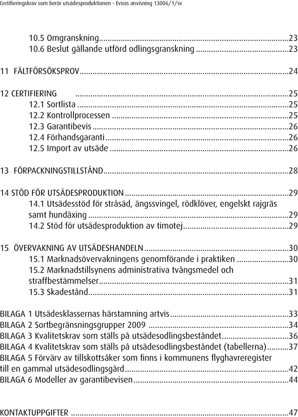 1 Utsädesstöd för stråsäd, ängssvingel, rödklöver, engelskt rajgräs samt hundäxing...29 14.2 Stöd för utsädesproduktion av timotej...29 15 ÖVERVAKNING AV UTSÄDESHANDELN...30 15.