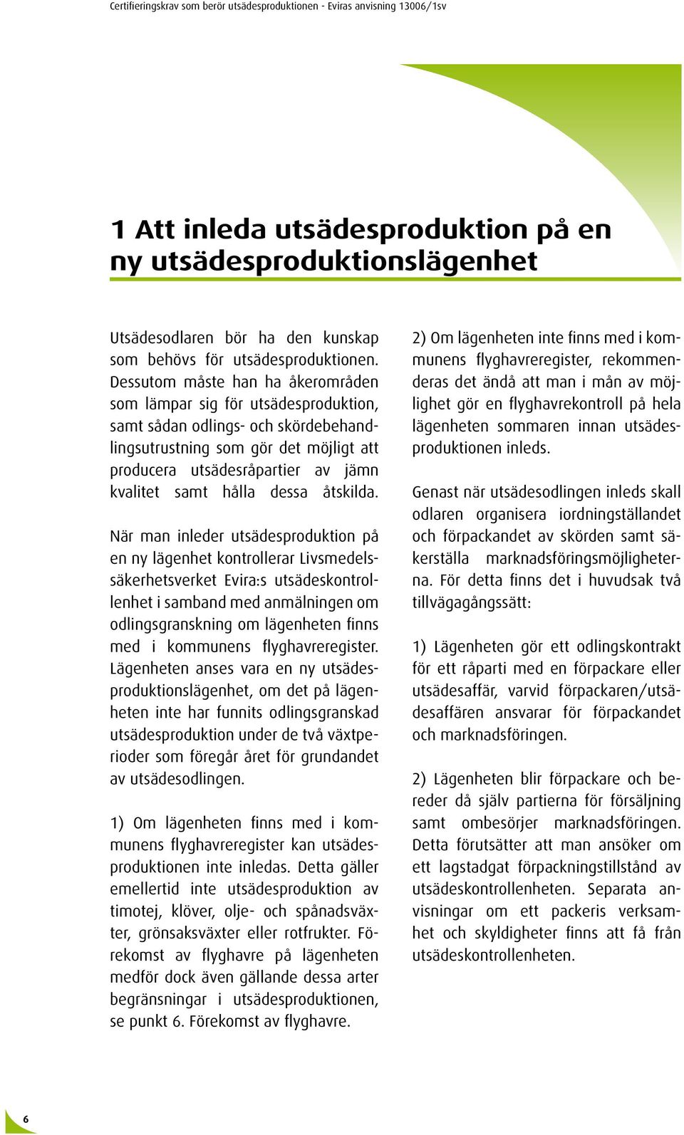 Dessutom måste han ha åkerområden som lämpar sig för utsädesproduktion, samt sådan odlings- och skördebehandlingsutrustning som gör det möjligt att producera utsädesråpartier av jämn kvalitet samt