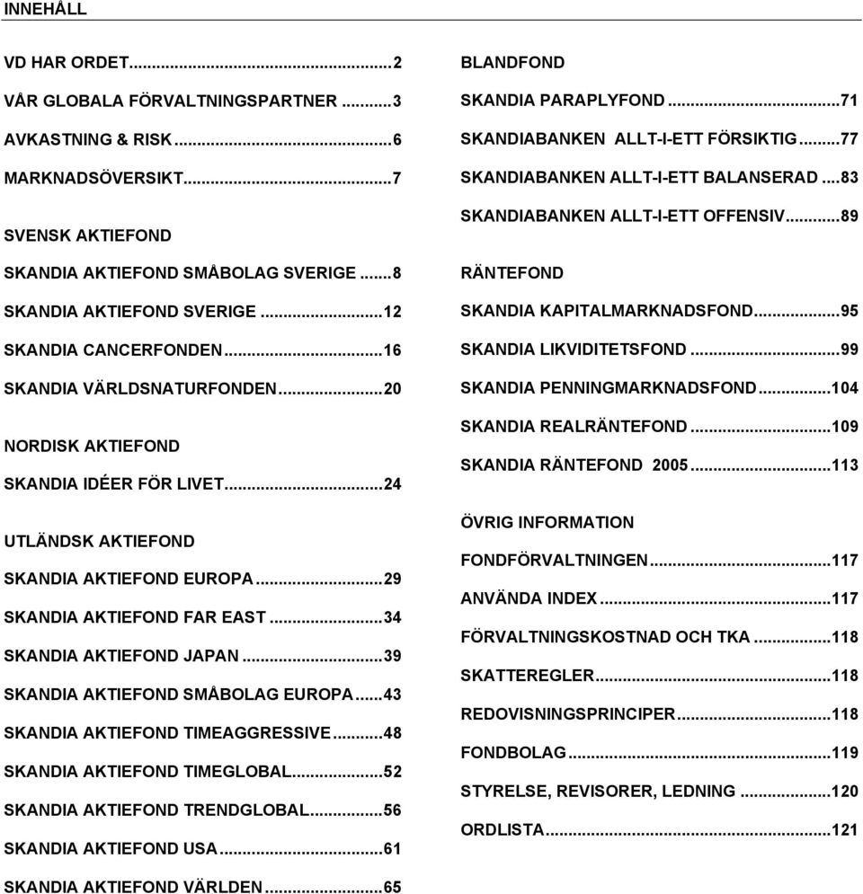 ..34 SKANDIA AKTIEFOND JAPAN...39 SKANDIA AKTIEFOND SMÅBOLAG EUROPA...43 SKANDIA AKTIEFOND TIMEAGGRESSIVE...48 SKANDIA AKTIEFOND TIMEGLOBAL...52 SKANDIA AKTIEFOND TRENDGLOBAL...56 SKANDIA AKTIEFOND USA.