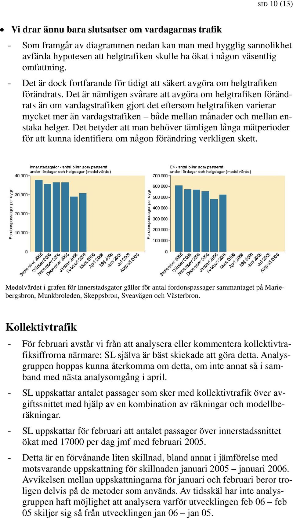 Det är nämligen svårare att avgöra om helgtrafiken förändrats än om vardagstrafiken gjort det eftersom helgtrafiken varierar mycket mer än vardagstrafiken både mellan månader och mellan enstaka