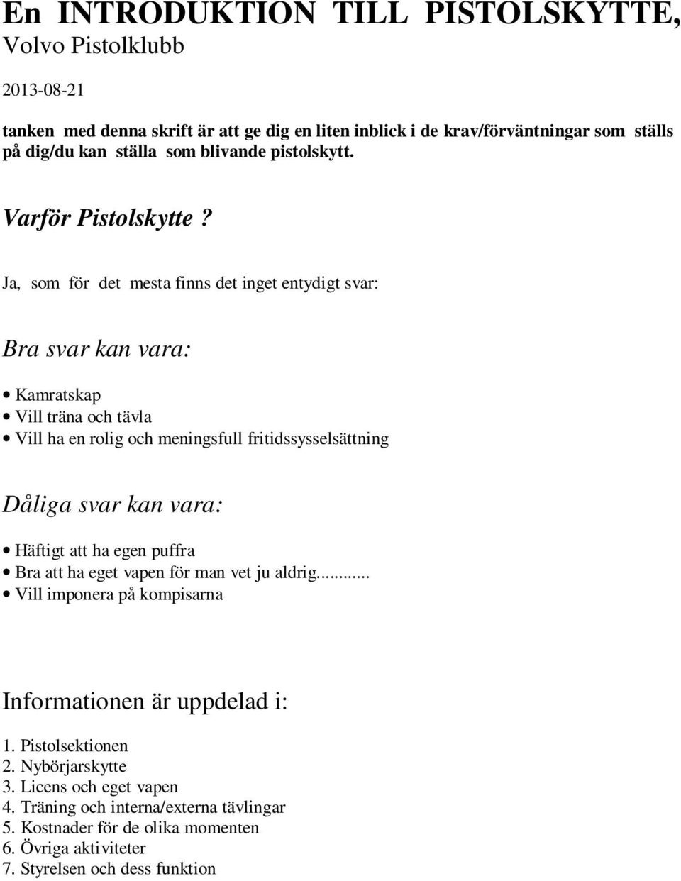 Ja, som för det mesta finns det inget entydigt svar: Bra svar kan vara: Kamratskap Vill träna och tävla Vill ha en rolig och meningsfull fritidssysselsättning Dåliga svar kan vara: