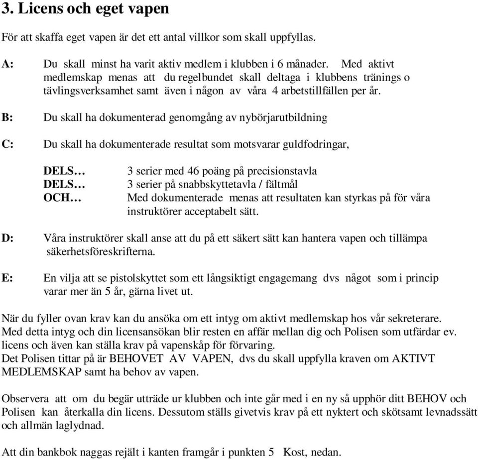 B: Du skall ha dokumenterad genomgång av nybörjarutbildning C: Du skall ha dokumenterade resultat som motsvarar guldfodringar, OCH 3 serier med 46 poäng på precisionstavla 3 serier på