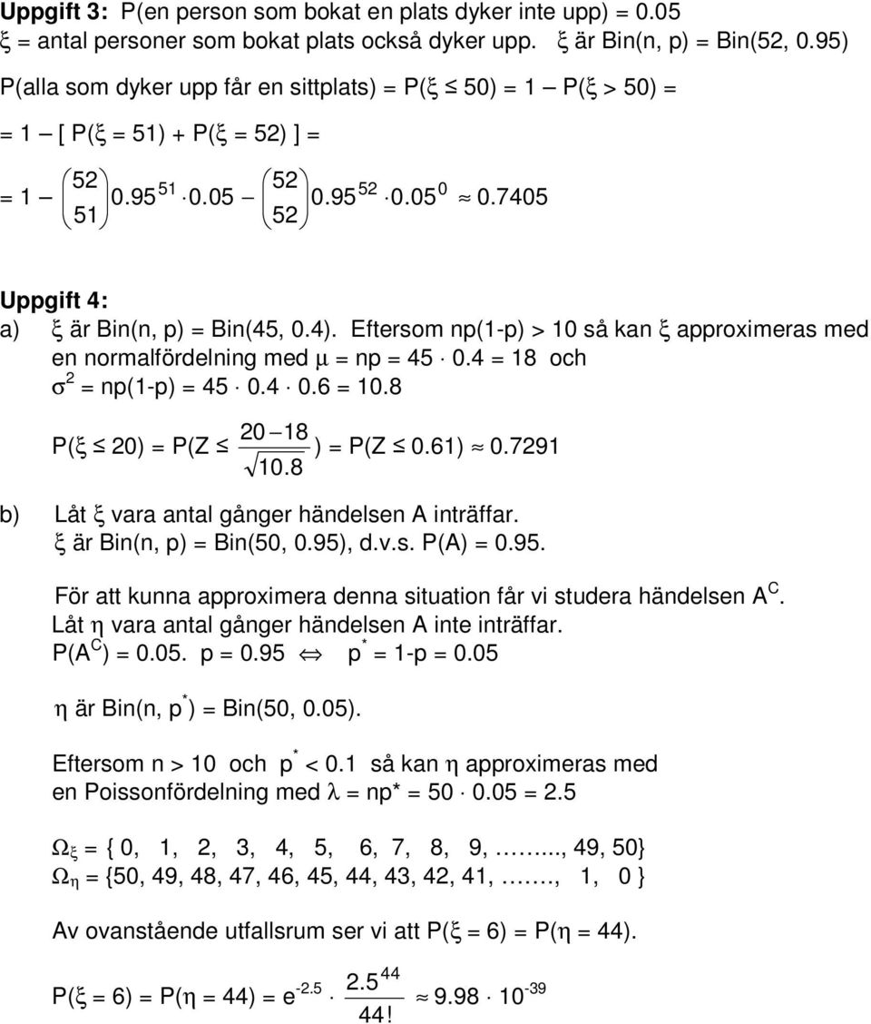 Eftersom np(1-p) > 1 så kan ξ approimeras med en normalfördelning med µ np 45.4 18 och σ np(1-p) 45.4.6 1.8 P(ξ ) P(Z 18 ) P(Z.61).791 1.8 b) Låt ξ vara antal gånger händelsen A inträffar.