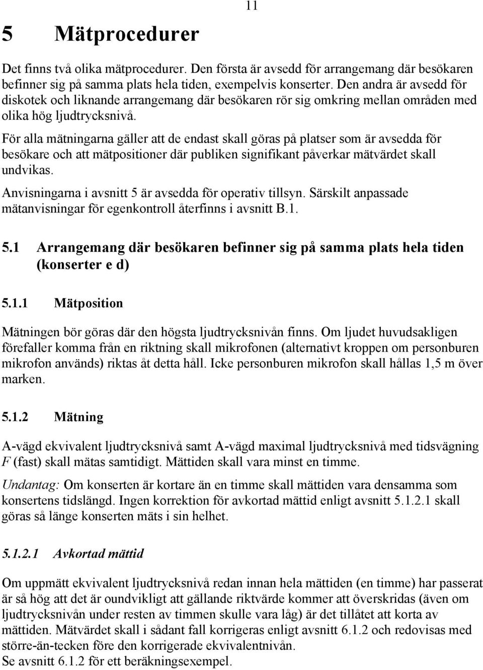 För alla mätningarna gäller att de endast skall göras på platser som är avsedda för besökare och att mätpositioner där publiken signifikant påverkar mätvärdet skall undvikas.