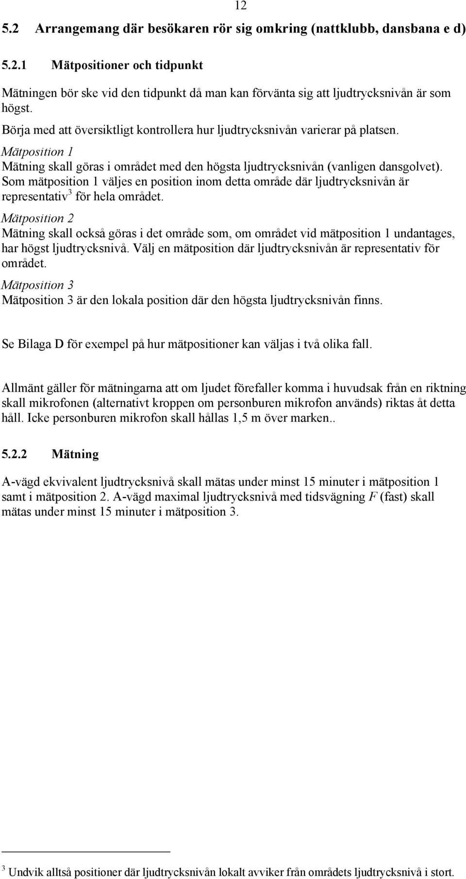 Som mätposition 1 väljes en position inom detta område där ljudtrycksnivån är representativ 3 för hela området.