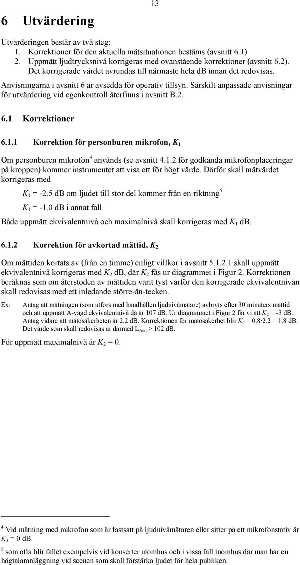 Särskilt anpassade anvisningar för utvärdering vid egenkontroll återfinns i avsnitt B.2. 6.1 Korrektioner 6.1.1 Korrektion för personburen mikrofon, K 1 Om personburen mikrofon 4 används (se avsnitt 4.