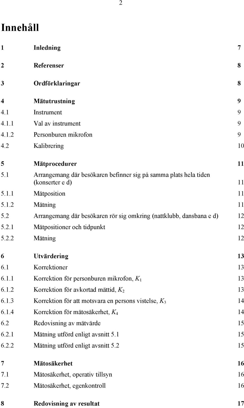 2 Arrangemang där besökaren rör sig omkring (nattklubb, dansbana e d) 12 5.2.1 Mätpositioner och tidpunkt 12 5.2.2 Mätning 12 6 Utvärdering 13 6.1 Korrektioner 13 6.1.1 Korrektion för personburen mikrofon, K 1 13 6.