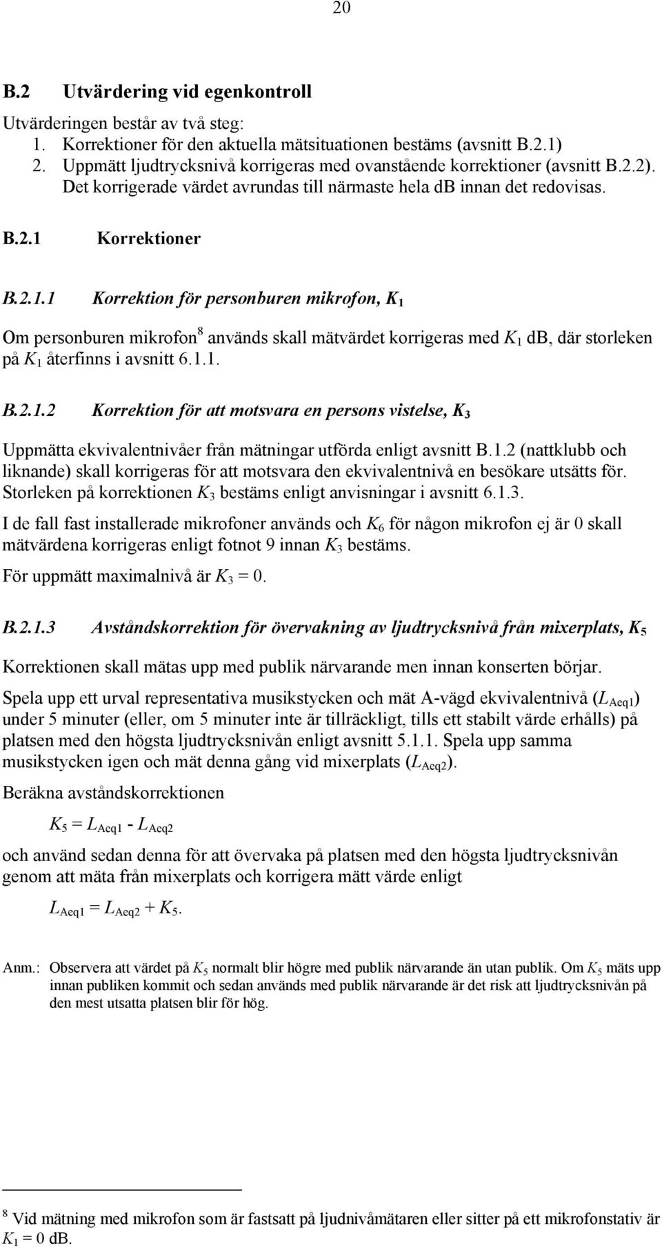 Korrektioner B.2.1.1 Korrektion för personburen mikrofon, K 1 Om personburen mikrofon 8 används skall mätvärdet korrigeras med K 1 db, där storleken på K 1 återfinns i avsnitt 6.1.1. B.2.1.2 Korrektion för att motsvara en persons vistelse, K 3 Uppmätta ekvivalentnivåer från mätningar utförda enligt avsnitt B.