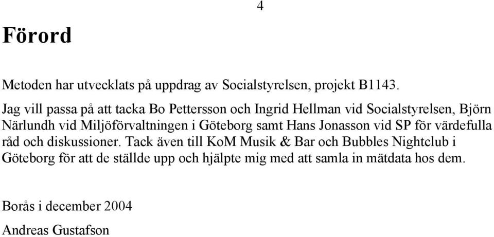 Miljöförvaltningen i Göteborg samt Hans Jonasson vid SP för värdefulla råd och diskussioner.