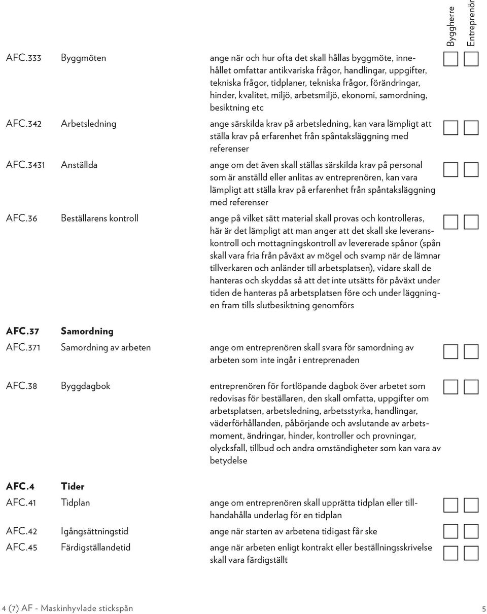 342 Arbetsledning ange särskilda krav på arbetsledning, kan vara lämpligt att ställa krav på erfarenhet från spåntaksläggning med referenser AFC.