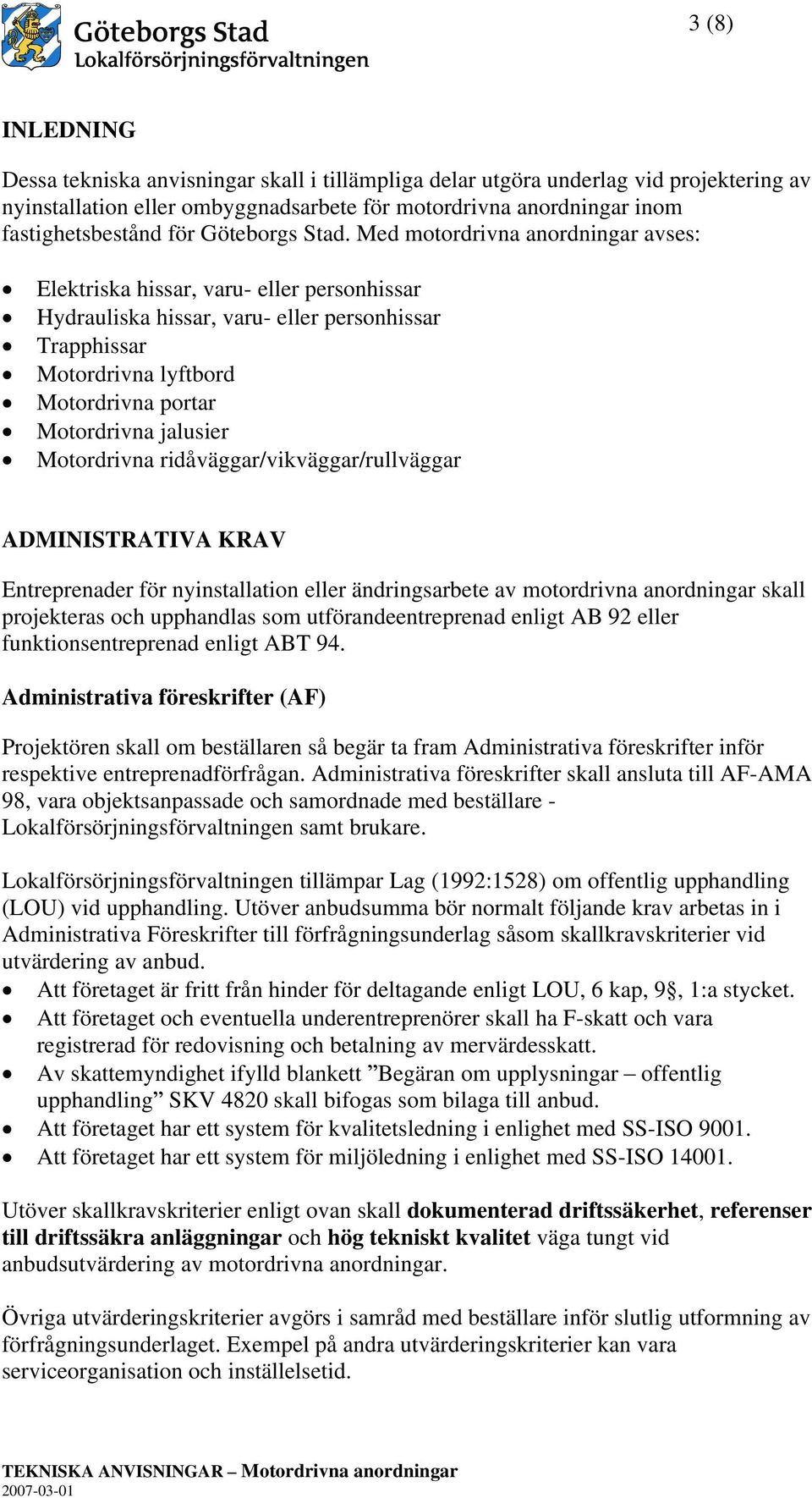 Med motordrivna anordningar avses: Elektriska hissar, varu- eller personhissar Hydrauliska hissar, varu- eller personhissar Trapphissar Motordrivna lyftbord Motordrivna portar Motordrivna jalusier