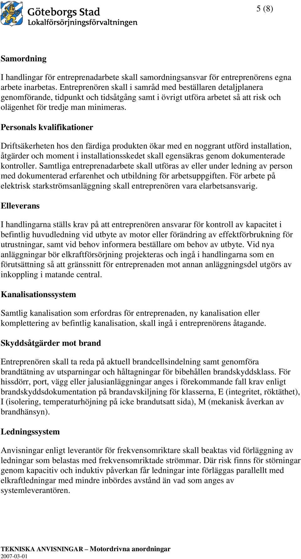 Personals kvalifikationer Driftsäkerheten hos den färdiga produkten ökar med en noggrant utförd installation, åtgärder och moment i installationsskedet skall egensäkras genom dokumenterade kontroller.