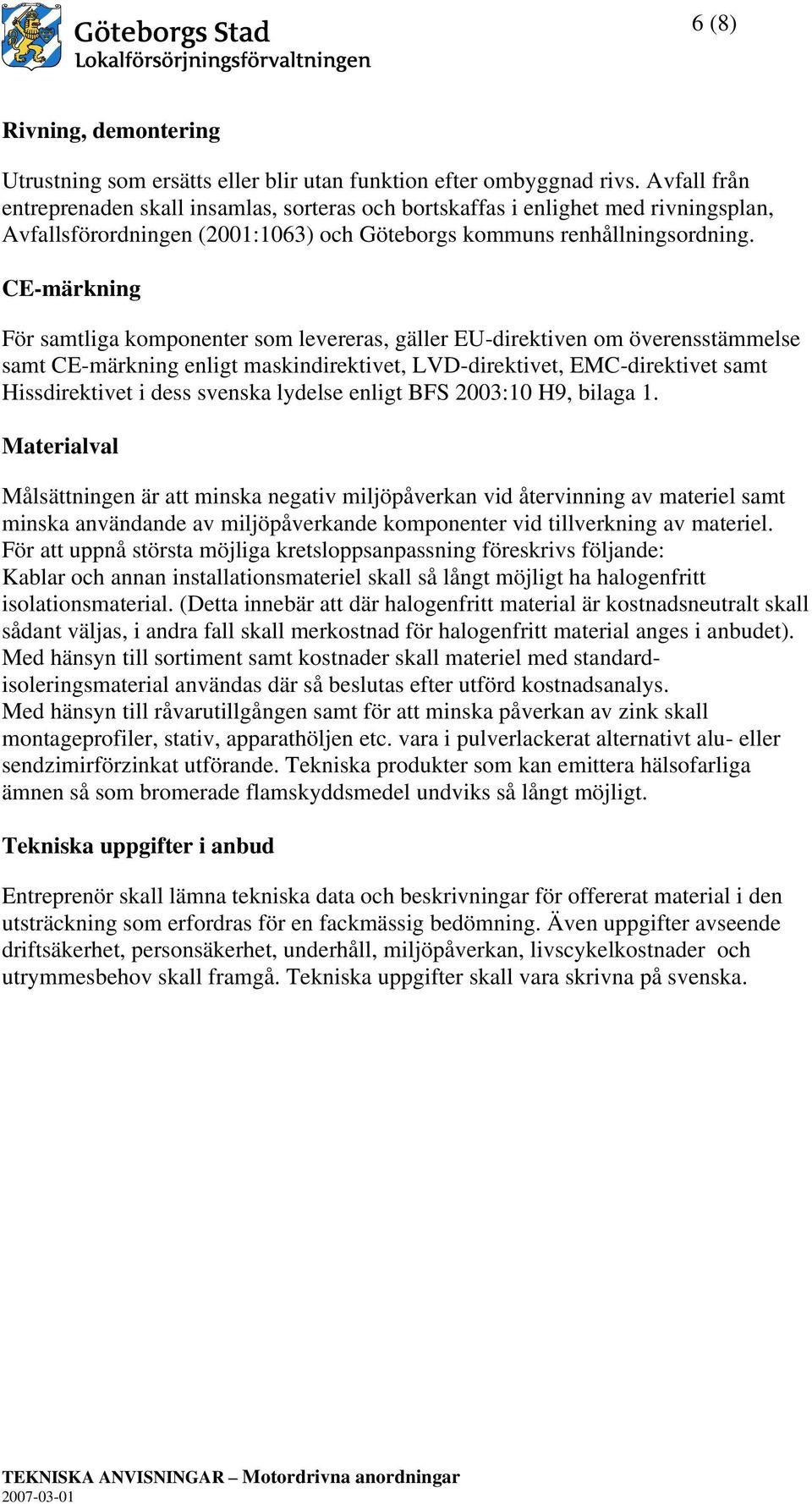 CE-märkning För samtliga komponenter som levereras, gäller EU-direktiven om överensstämmelse samt CE-märkning enligt maskindirektivet, LVD-direktivet, EMC-direktivet samt Hissdirektivet i dess