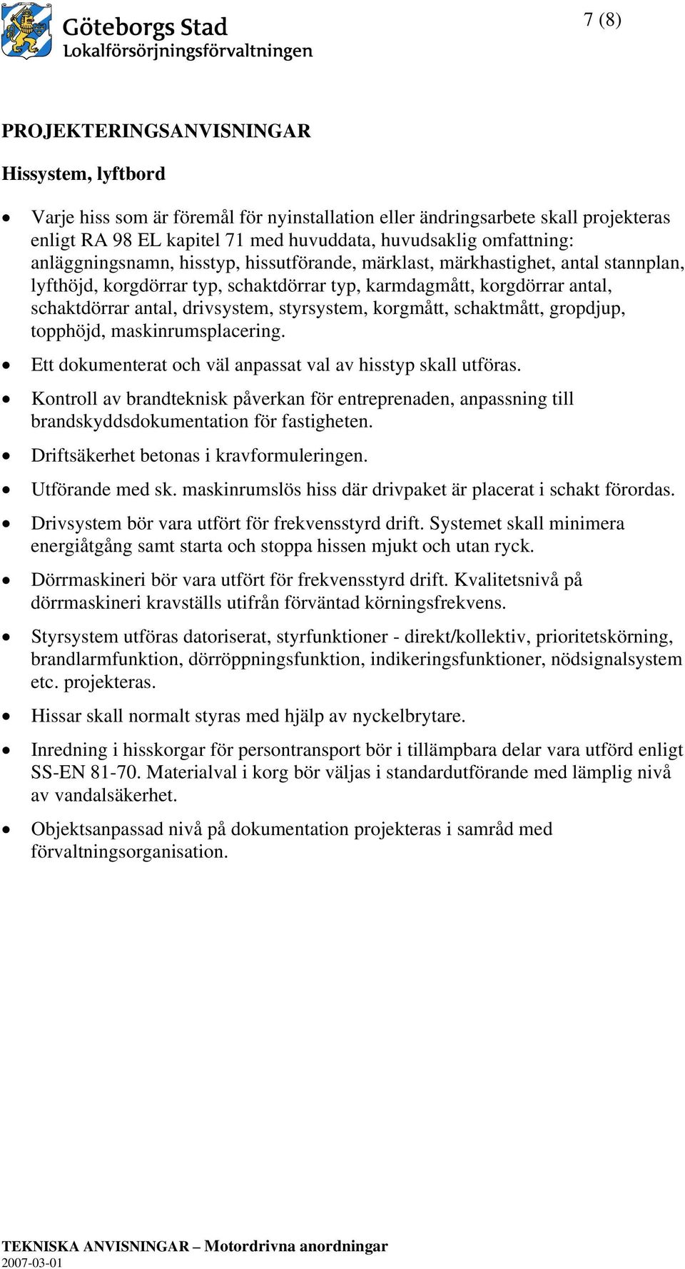 drivsystem, styrsystem, korgmått, schaktmått, gropdjup, topphöjd, maskinrumsplacering. Ett dokumenterat och väl anpassat val av hisstyp skall utföras.