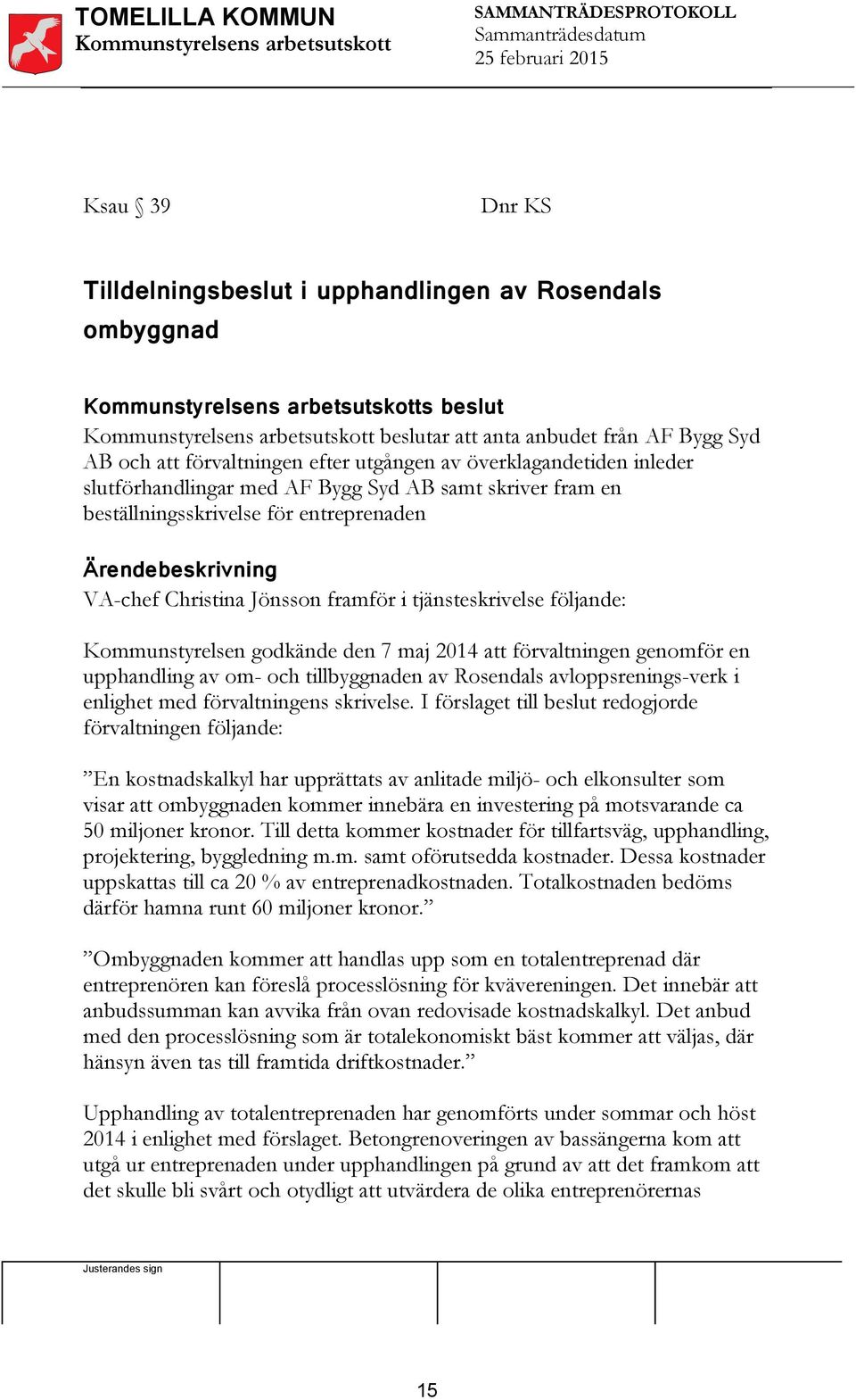 2014 att förvaltningen genomför en upphandling av om- och tillbyggnaden av Rosendals avloppsrenings-verk i enlighet med förvaltningens skrivelse.