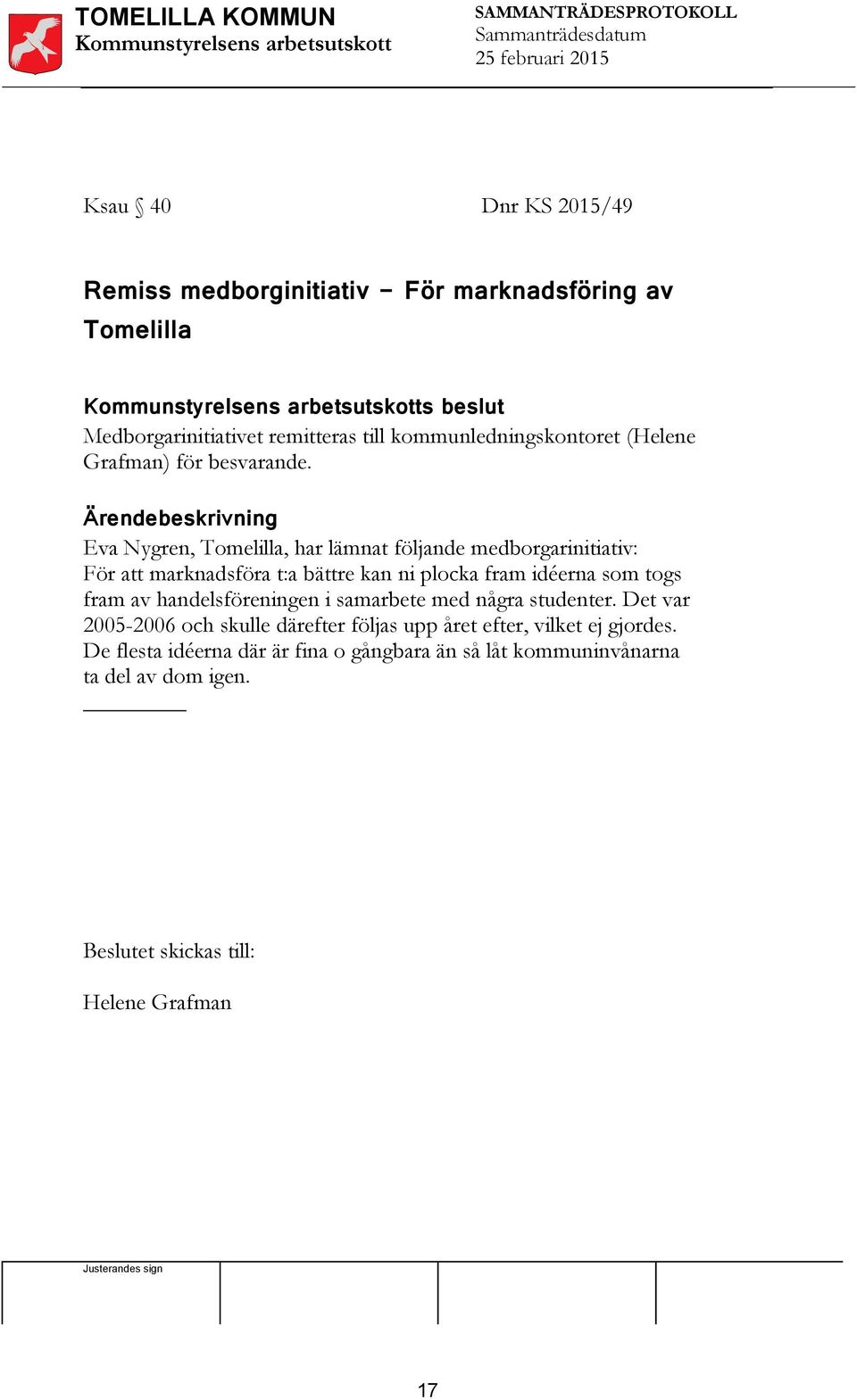 Eva Nygren, Tomelilla, har lämnat följande medborgarinitiativ: För att marknadsföra t:a bättre kan ni plocka fram idéerna som togs fram av