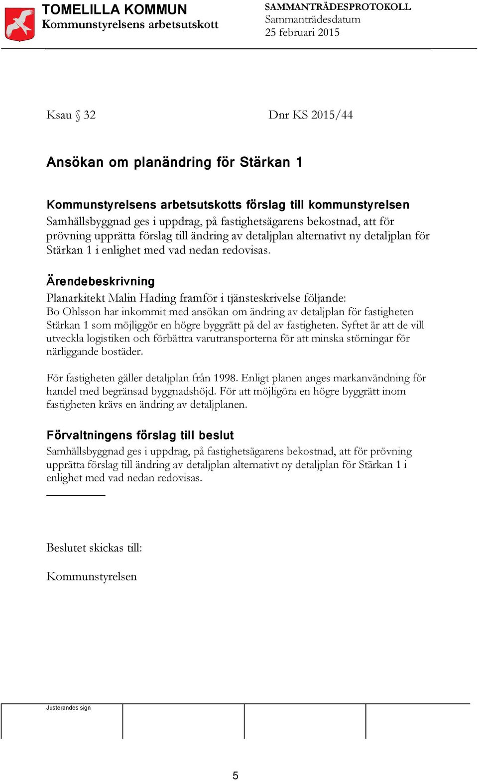 Planarkitekt Malin Hading framför i tjänsteskrivelse följande: Bo Ohlsson har inkommit med ansökan om ändring av detaljplan för fastigheten Stärkan 1 som möjliggör en högre byggrätt på del av