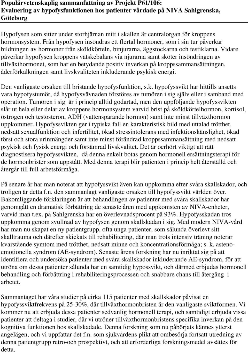 Vidare påverkar hypofysen kroppens vätskebalans via njurarna samt sköter insöndringen av tillväxthormonet, som har en betydande positiv inverkan på kroppssammansättningen, åderförkalkningen samt