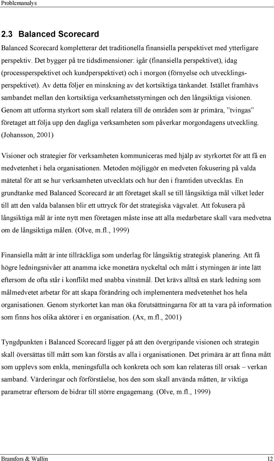 Av detta följer en minskning av det kortsiktiga tänkandet. Istället framhävs sambandet mellan den kortsiktiga verksamhetsstyrningen och den långsiktiga visionen.