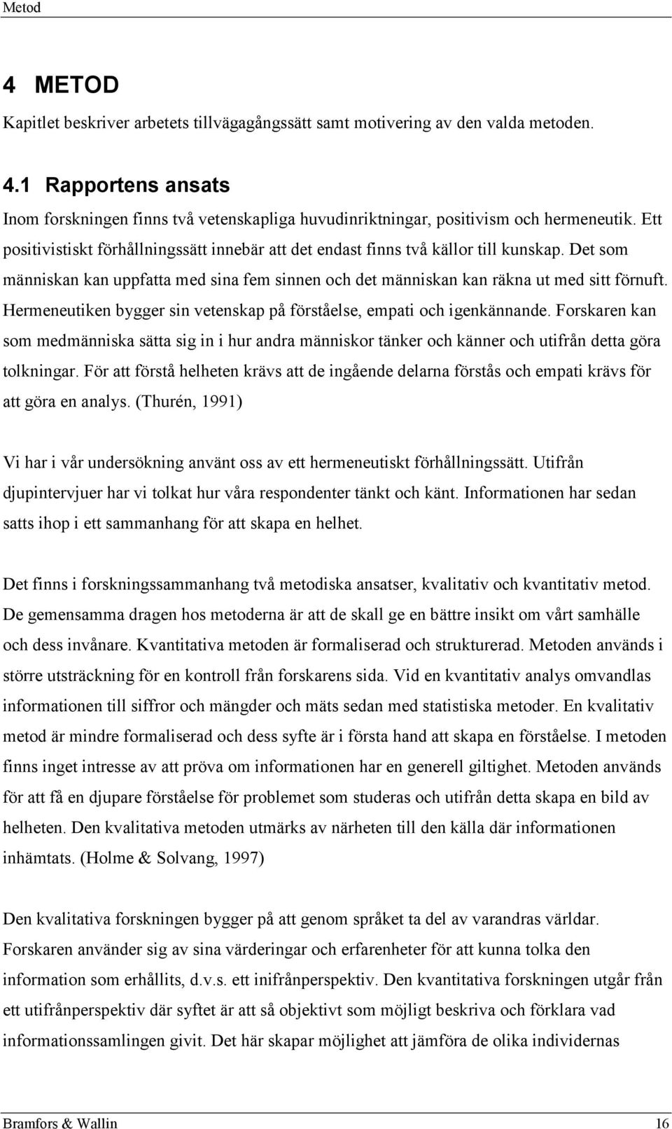 Hermeneutiken bygger sin vetenskap på förståelse, empati och igenkännande. Forskaren kan som medmänniska sätta sig in i hur andra människor tänker och känner och utifrån detta göra tolkningar.
