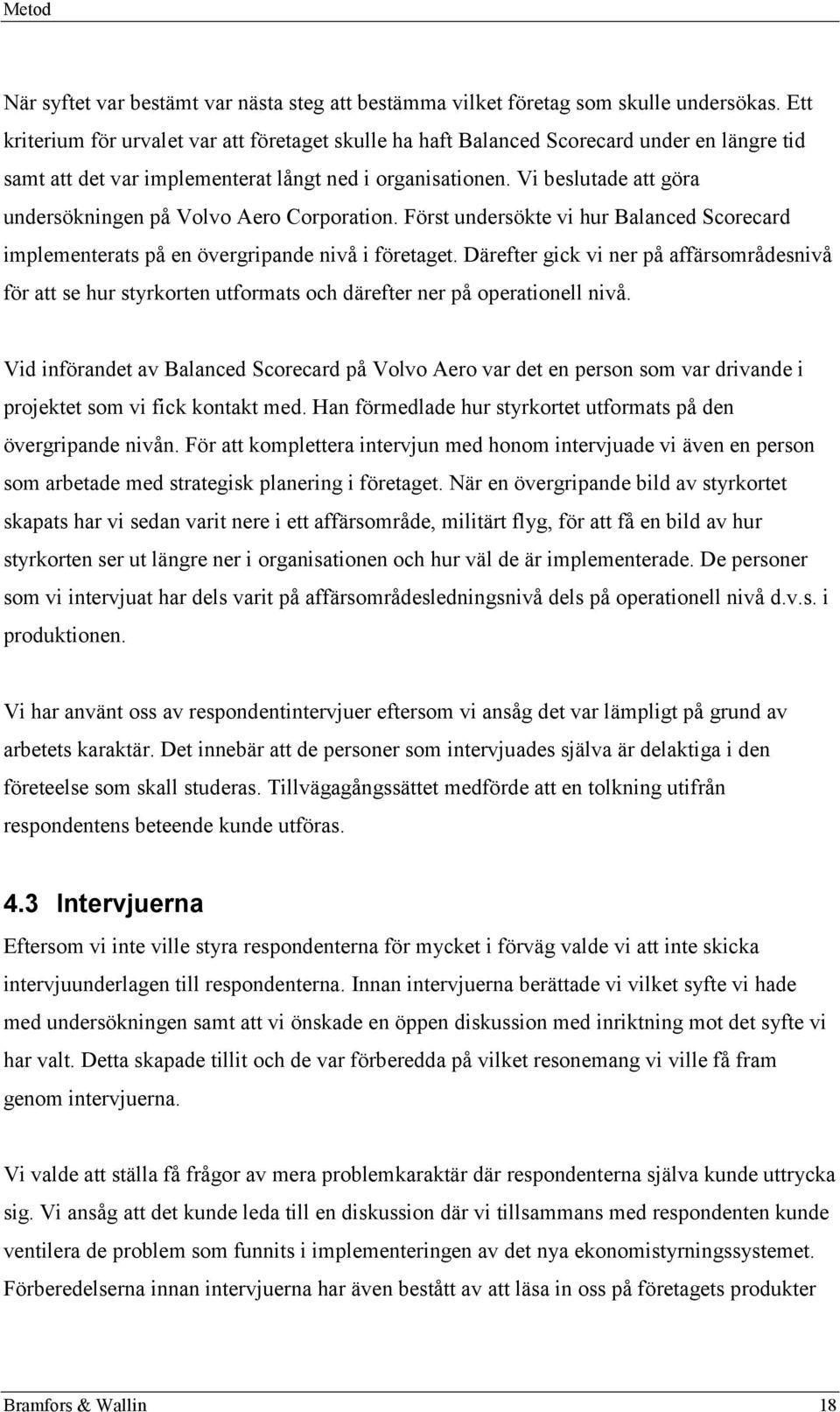 Vi beslutade att göra undersökningen på Volvo Aero Corporation. Först undersökte vi hur Balanced Scorecard implementerats på en övergripande nivå i företaget.