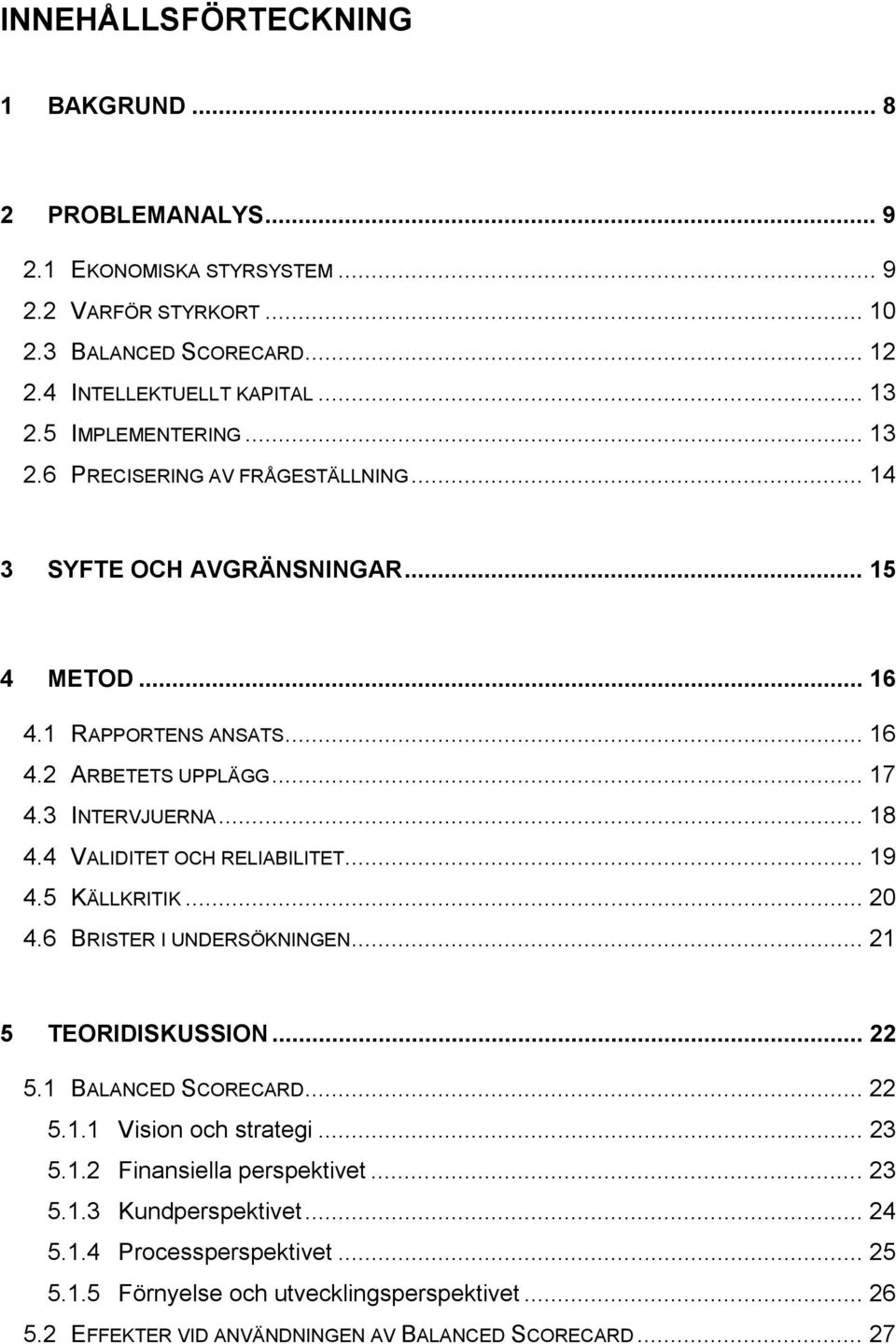 4 VALIDITET OCH RELIABILITET... 19 4.5 KÄLLKRITIK... 20 4.6 BRISTER I UNDERSÖKNINGEN... 21 5 TEORIDISKUSSION... 22 5.1 BALANCED SCORECARD... 22 5.1.1 Vision och strategi... 23 5.1.2 Finansiella perspektivet.