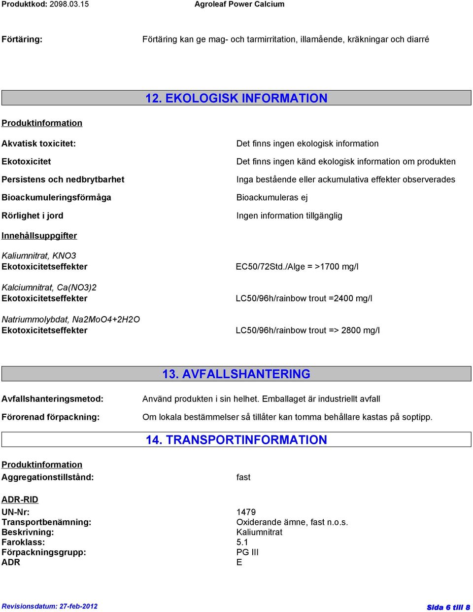 känd ekologisk information om produkten Inga bestående eller ackumulativa effekter observerades Bioackumuleras ej Ingen information tillgänglig Innehållsuppgifter Kaliumnitrat, KNO3