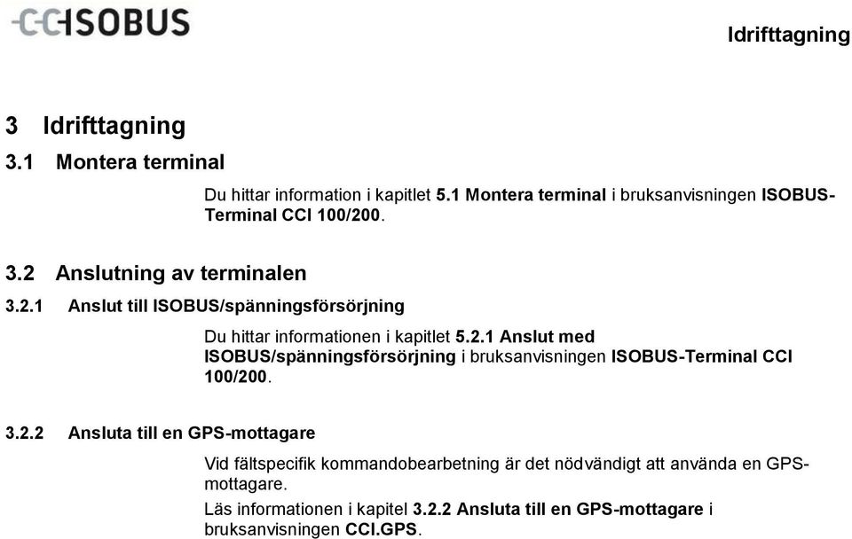 2.1 Anslut till ISOBUS/spänningsförsörjning Du hittar informationen i kapitlet 5.2.1 Anslut med ISOBUS/spänningsförsörjning i bruksanvisningen ISOBUS-Terminal CCI 100/200. 3.2.2 Ansluta till en GPS-mottagare Vid fältspecifik kommandobearbetning är det nödvändigt att använda en GPSmottagare.