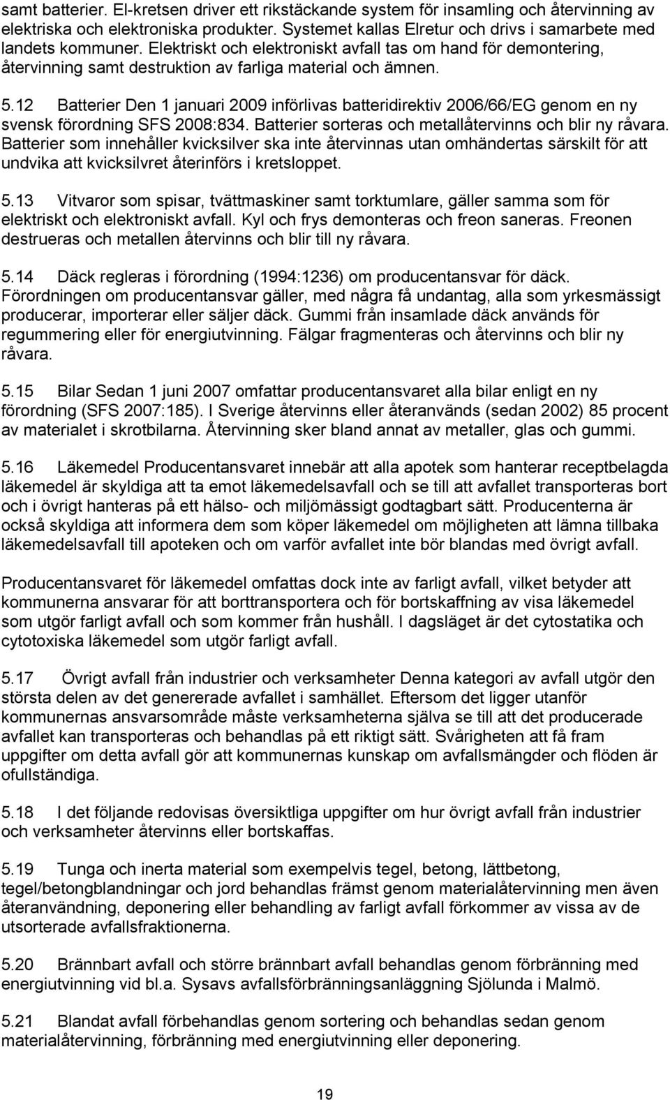 12 Batterier Den 1 januari 2009 införlivas batteridirektiv 2006/66/EG genom en ny svensk förordning SFS 2008:834. Batterier sorteras och metallåtervinns och blir ny råvara.