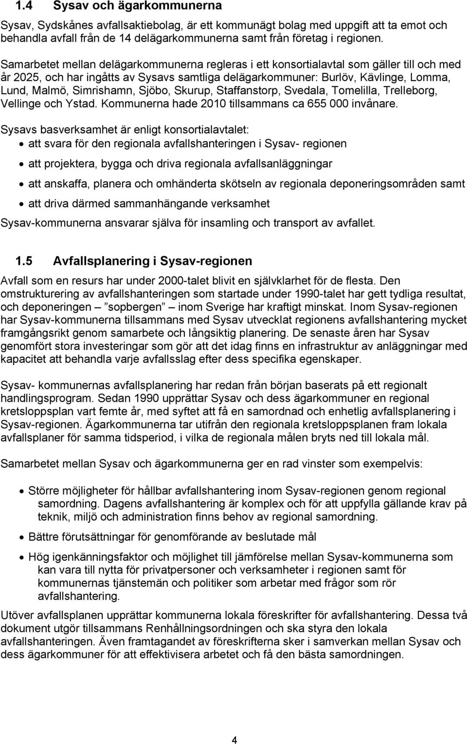 Simrishamn, Sjöbo, Skurup, Staffanstorp, Svedala, Tomelilla, Trelleborg, Vellinge och Ystad. Kommunerna hade 2010 tillsammans ca 655 000 invånare.